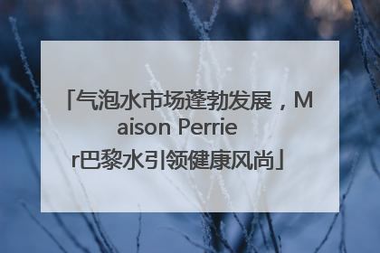 气泡水市场蓬勃发展，Maison Perrier巴黎水引领健康风尚