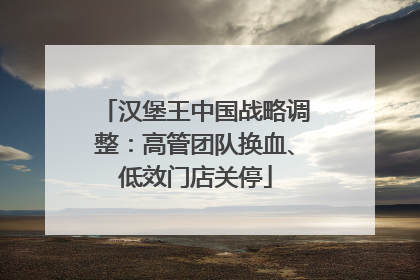 汉堡王中国战略调整：高管团队换血、低效门店关停
