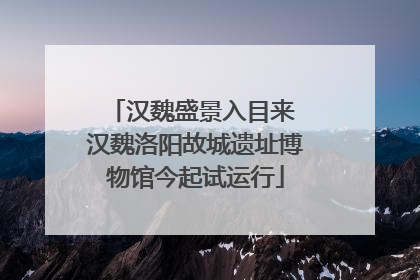 汉魏盛景入目来 汉魏洛阳故城遗址博物馆今起试运行
