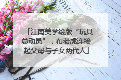 江南美学绘版“玩具总动员”，布老虎连接起父母与子女两代人
