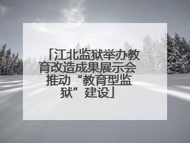 江北监狱举办教育改造成果展示会 推动“教育型监狱”建设