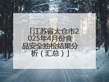江苏省太仓市2025年4月份食品安全抽检结果分析（汇总）