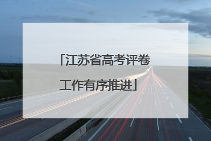 江苏省高考评卷工作有序推进