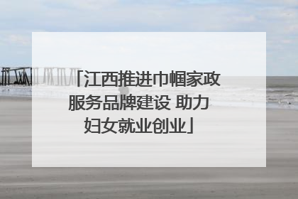 江西推进巾帼家政服务品牌建设 助力妇女就业创业