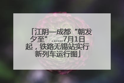 江阴—成都“朝发夕至”……7月1日起，铁路无锡站实行新列车运行图