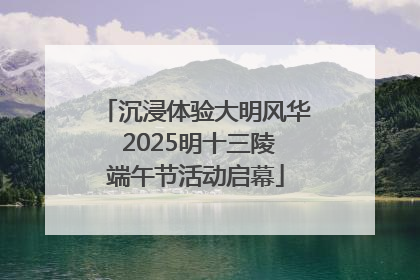 沉浸体验大明风华 2025明十三陵端午节活动启幕