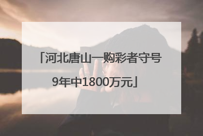 河北唐山一购彩者守号9年中1800万元