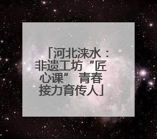 河北涞水：非遗工坊“匠心课” 青春接力育传人