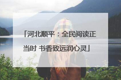 河北顺平：全民阅读正当时 书香致远润心灵