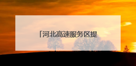 河北高速服务区提质升级 打造“美好冀驿”新名片