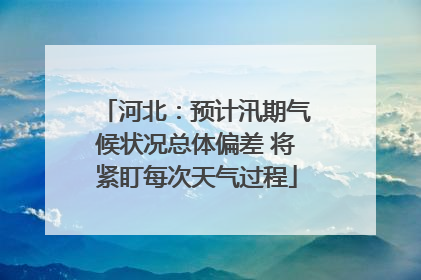 河北：预计汛期气候状况总体偏差 将紧盯每次天气过程