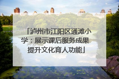 泸州市江阳区通滩小学：展示课后服务成果 提升文化育人功能