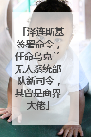 泽连斯基签署命令，任命乌克兰无人系统部队新司令，其曾是商界大佬