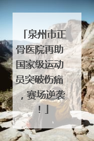 泉州市正骨医院再助国家级运动员突破伤痛，赛场逆袭！