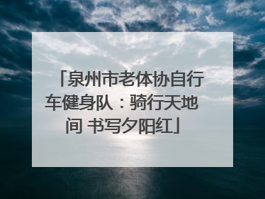 泉州市老体协自行车健身队：骑行天地间 书写夕阳红