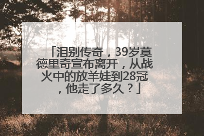 泪别传奇，39岁莫德里奇宣布离开，从战火中的放羊娃到28冠，他走了多久？