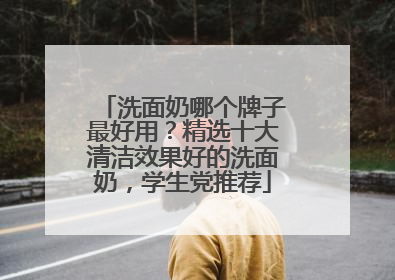 洗面奶哪个牌子最好用？精选十大清洁效果好的洗面奶，学生党推荐