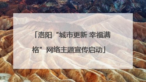 洛阳“城市更新 幸福满格”网络主题宣传启动