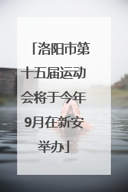 洛阳市第十五届运动会将于今年9月在新安举办