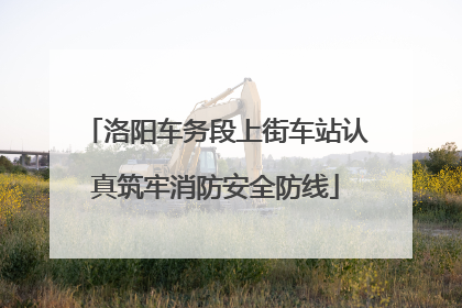 洛阳车务段上街车站认真筑牢消防安全防线