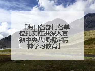 海口各部门各单位扎实推进深入贯彻中央八项规定精神学习教育
