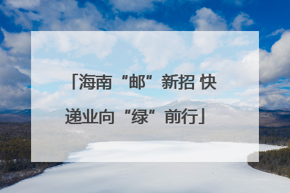 海南“邮”新招 快递业向“绿”前行