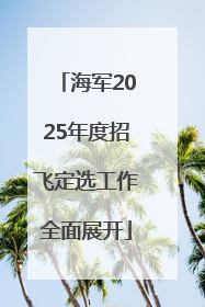 海军2025年度招飞定选工作全面展开