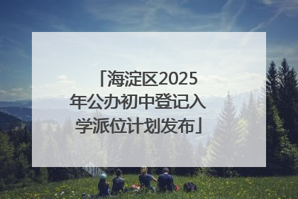 海淀区2025年公办初中登记入学派位计划发布