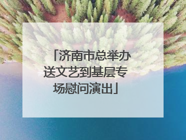 济南市总举办送文艺到基层专场慰问演出