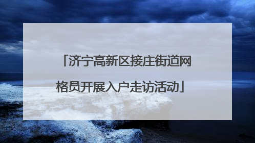 济宁高新区接庄街道网格员开展入户走访活动