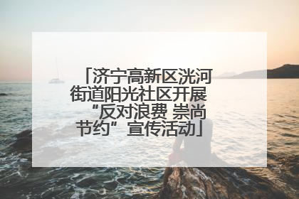 济宁高新区洸河街道阳光社区开展“反对浪费 崇尚节约”宣传活动