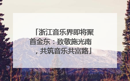 浙江音乐界即将聚首金东：致敬施光南，共筑音乐共富路