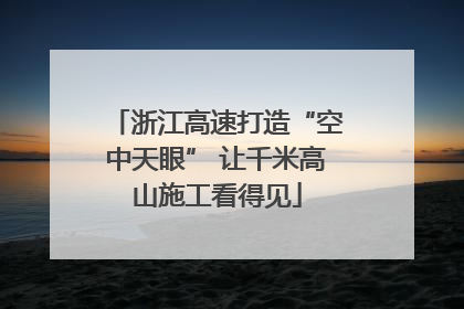 浙江高速打造“空中天眼” 让千米高山施工看得见