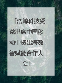 浩鲸科技受邀出席中国移动中资出海数智赋能合作大会