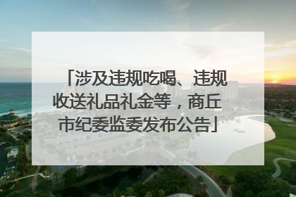 涉及违规吃喝、违规收送礼品礼金等，商丘市纪委监委发布公告