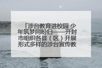 涉台教育进校园 少年筑梦同盼归——开封市组织各县（区）开展形式多样的涉台宣传教育进校园活动