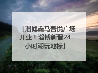 淄博鑫马吾悦广场开业！淄博新晋24小时潮玩地标