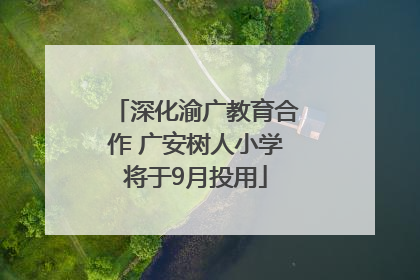 深化渝广教育合作 广安树人小学将于9月投用