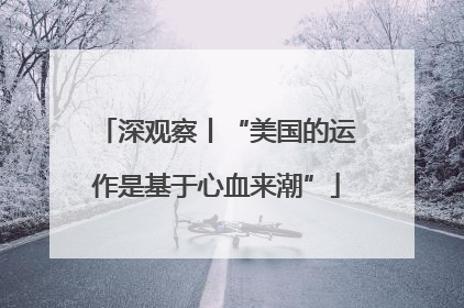 深观察丨“美国的运作是基于心血来潮”
