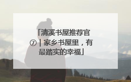 清溪书屋推荐官 ⑦｜家乡书屋里，有最踏实的幸福