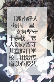 湖南好人·每周一星｜义务坚守十余载，老人创办留守儿童假日学校，用爱传道以心授艺