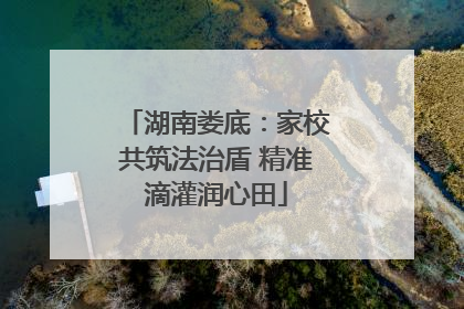 湖南娄底：家校共筑法治盾 精准滴灌润心田