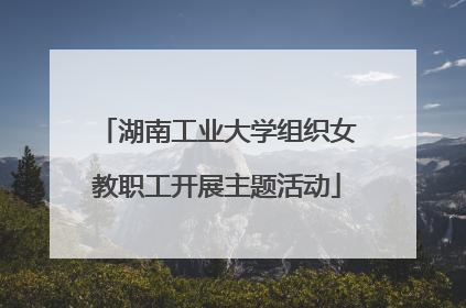 湖南工业大学组织女教职工开展主题活动