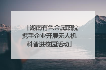 湖南有色金属职院携手企业开展无人机科普进校园活动
