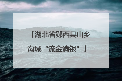 湖北省郧西县山乡沟域“流金淌银”
