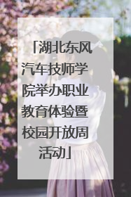 湖北东风汽车技师学院举办职业教育体验暨校园开放周活动