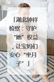 湖北钟祥检察：守护“她”权益，让宝妈们安心“坐月子”