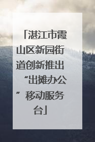 湛江市霞山区新园街道创新推出“出摊办公”移动服务台