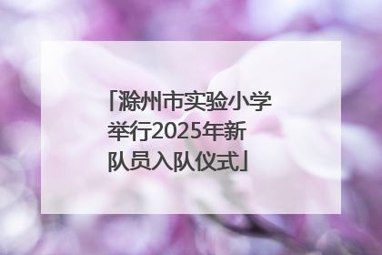 滁州市实验小学举行2025年新队员入队仪式