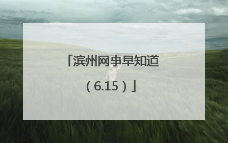 滨州网事早知道（6.15）